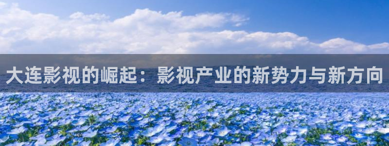 酷客影院手机在线观看最新：大连影视的崛起：影视产业的新势力与新方向