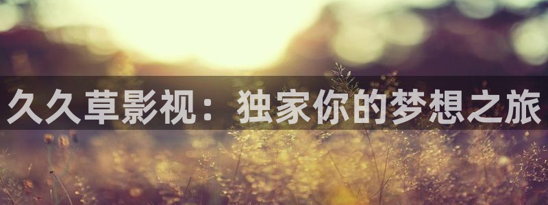 酷客影院电视剧免费：久久草影视：独家你的梦想之旅