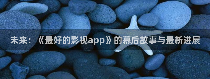 奇优影院在线观看酷客电影：未来：《最好的影视app》的幕后故事与最新进展